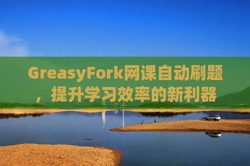 GreasyFork网课自动刷题，提升学习效率的新利器